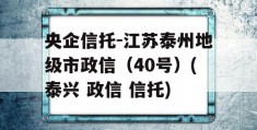 央企信托-江苏泰州地级市政信（40号）(泰兴 政信 信托)