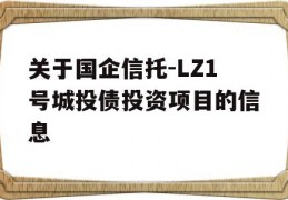 关于国企信托-LZ1号城投债投资项目的信息