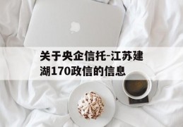 关于央企信托-江苏建湖170政信的信息