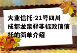 大业信托-21号四川成都龙泉驿非标政信信托的简单介绍