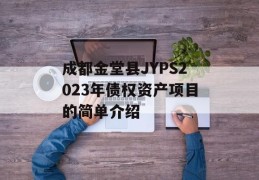 成都金堂县JYPS2023年债权资产项目的简单介绍