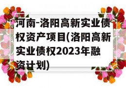 河南-洛阳高新实业债权资产项目(洛阳高新实业债权2023年融资计划)