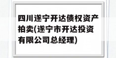 四川遂宁开达债权资产拍卖(遂宁市开达投资有限公司总经理)