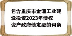 包含重庆市金潼工业建设投资2023年债权资产政府债定融的词条