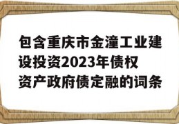 包含重庆市金潼工业建设投资2023年债权资产政府债定融的词条