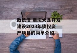 政信债-重庆大足开发建设2023年债权资产项目的简单介绍