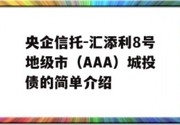 央企信托-汇添利8号地级市（AAA）城投债的简单介绍