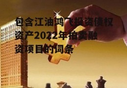 包含江油鸿飞投资债权资产2022年拍卖融资项目的词条