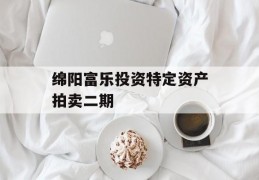 绵阳富乐投资特定资产拍卖二期