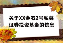 关于XX金石2号私募证券投资基金的信息