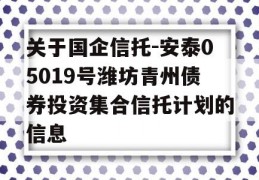 关于国企信托-安泰05019号潍坊青州债券投资集合信托计划的信息