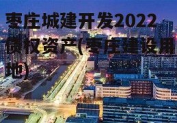 枣庄城建开发2022债权资产(枣庄建设用地)