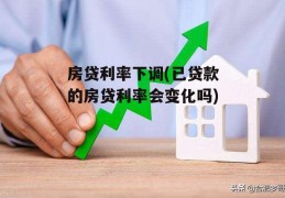 房贷利率下调(已贷款的房贷利率会变化吗)