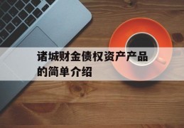 诸城财金债权资产产品的简单介绍