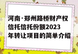 河南·郑州路桥财产权信托信托份额2023年转让项目的简单介绍