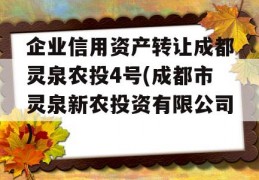 企业信用资产转让成都灵泉农投4号(成都市灵泉新农投资有限公司)