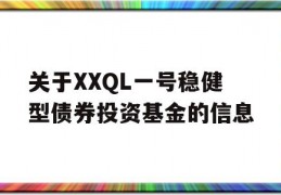 关于XXQL一号稳健型债券投资基金的信息