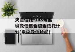 央企信托-148号盐城政信集合资金信托计划(阜宁政信信托)