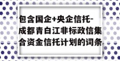 包含国企+央企信托-成都青白江非标政信集合资金信托计划的词条