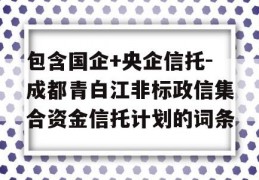 包含国企+央企信托-成都青白江非标政信集合资金信托计划的词条