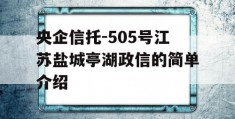 央企信托-505号江苏盐城亭湖政信的简单介绍