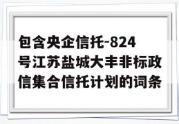 包含央企信托-824号江苏盐城大丰非标政信集合信托计划的词条