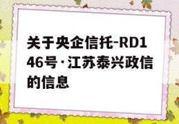 关于央企信托-RD146号·江苏泰兴政信的信息