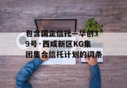 包含国企信托—华创39号·西咸新区KG集团集合信托计划的词条