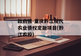 政府债-重庆黔江现代农业债权定融项目(黔江农投)