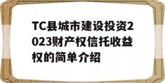 TC县城市建设投资2023财产权信托收益权的简单介绍