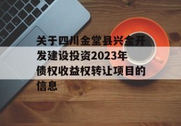 关于四川金堂县兴金开发建设投资2023年债权收益权转让项目的信息