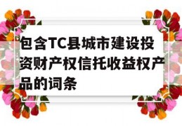 包含TC县城市建设投资财产权信托收益权产品的词条