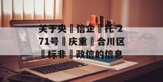 关于央‮信企‬托-271号‮庆重‬合川区‮标非‬政信的信息