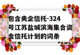 包含央企信托-324号江苏盐城滨海集合资金信托计划的词条