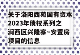 关于洛阳西苑国有资本2023年债权系列之涧西区兴隆寨～安置房项目的信息