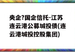 央企?国企信托-江苏连云港公募城投债(连云港城投控股集团)