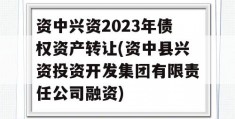 资中兴资2023年债权资产转让(资中县兴资投资开发集团有限责任公司融资)