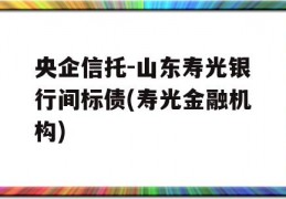 央企信托-山东寿光银行间标债(寿光金融机构)