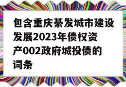 包含重庆綦发城市建设发展2023年债权资产002政府城投债的词条