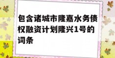 包含诸城市隆嘉水务债权融资计划隆兴1号的词条