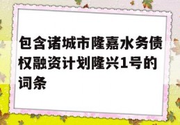 包含诸城市隆嘉水务债权融资计划隆兴1号的词条