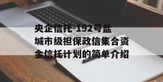 央企信托-192号盐城市级担保政信集合资金信托计划的简单介绍