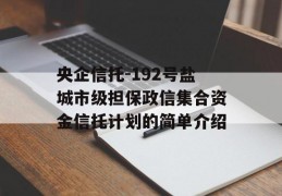 央企信托-192号盐城市级担保政信集合资金信托计划的简单介绍