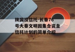 陕国投信托-长秦76号大秦文明园集合资金信托计划的简单介绍