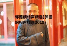 郭德纲相声精选(郭德纲相声精选2019)