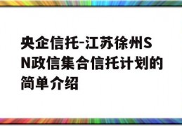 央企信托-江苏徐州SN政信集合信托计划的简单介绍