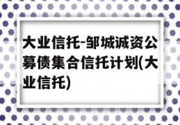 大业信托-邹城诚资公募债集合信托计划(大业信托)