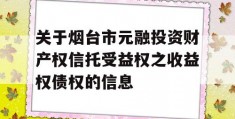 关于烟台市元融投资财产权信托受益权之收益权债权的信息