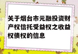 关于烟台市元融投资财产权信托受益权之收益权债权的信息