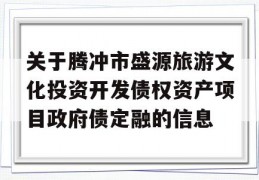 关于腾冲市盛源旅游文化投资开发债权资产项目政府债定融的信息